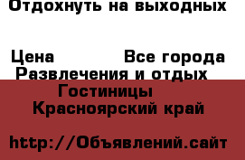 Отдохнуть на выходных › Цена ­ 1 300 - Все города Развлечения и отдых » Гостиницы   . Красноярский край